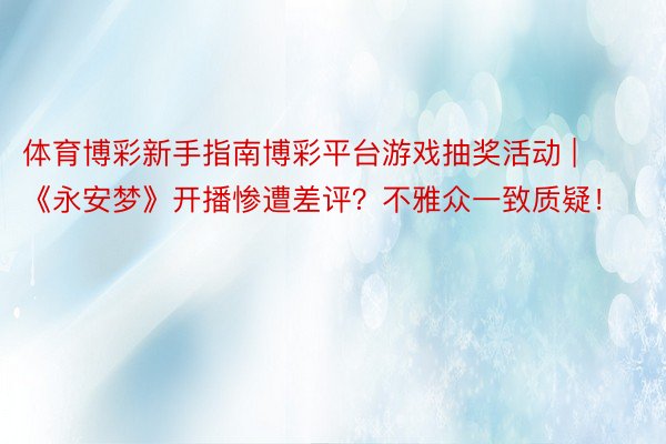 体育博彩新手指南博彩平台游戏抽奖活动 | 《永安梦》开播惨遭差评？不雅众一致质疑！