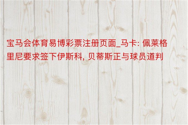 宝马会体育易博彩票注册页面_马卡: 佩莱格里尼要求签下伊斯科, 贝蒂斯正与球员道判