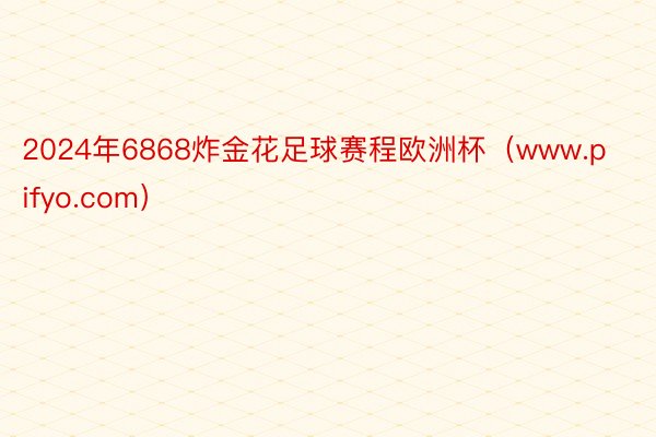 2024年6868炸金花足球赛程欧洲杯（www.pifyo.com）