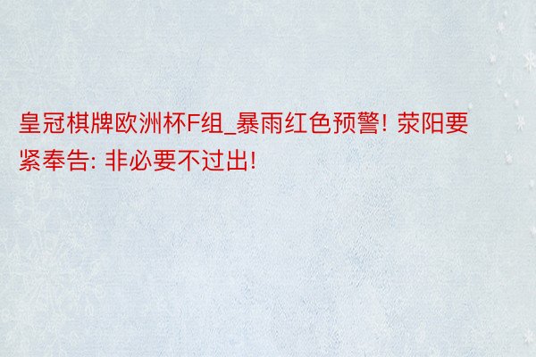 皇冠棋牌欧洲杯F组_暴雨红色预警! 荥阳要紧奉告: 非必要不过出!