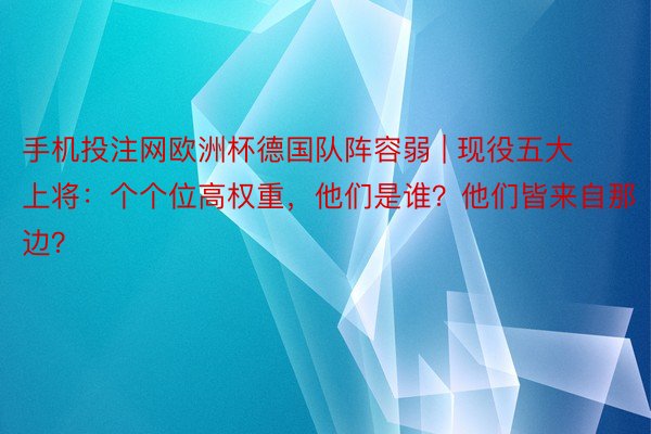 手机投注网欧洲杯德国队阵容弱 | 现役五大上将：个个位高权重，他们是谁？他们皆来自那边？
