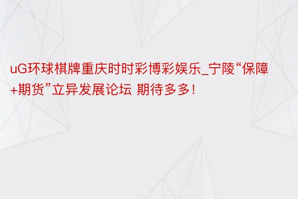 uG环球棋牌重庆时时彩博彩娱乐_宁陵“保障+期货”立异发展论坛 期待多多！