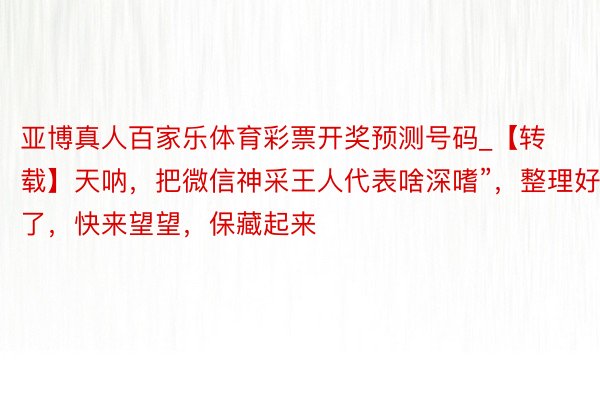 亚博真人百家乐体育彩票开奖预测号码_【转载】天呐，把微信神采王人代表啥深嗜”，整理好了，快来望望，保藏起来