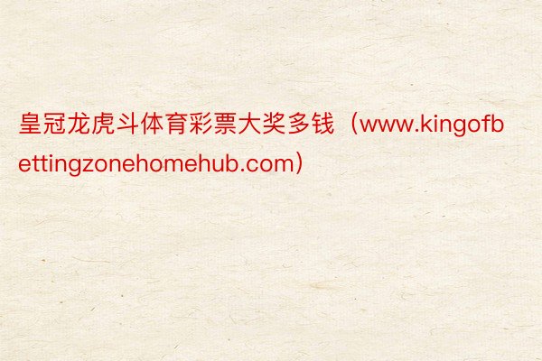 皇冠龙虎斗体育彩票大奖多钱（www.kingofbettingzonehomehub.com）