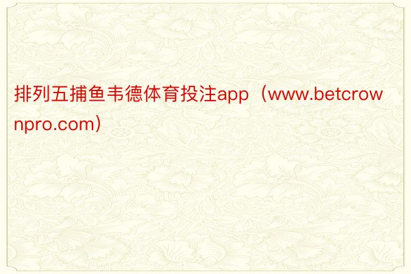 排列五捕鱼韦德体育投注app（www.betcrownpro.com）