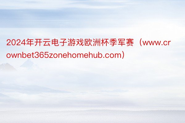 2024年开云电子游戏欧洲杯季军赛（www.crownbet365zonehomehub.com）