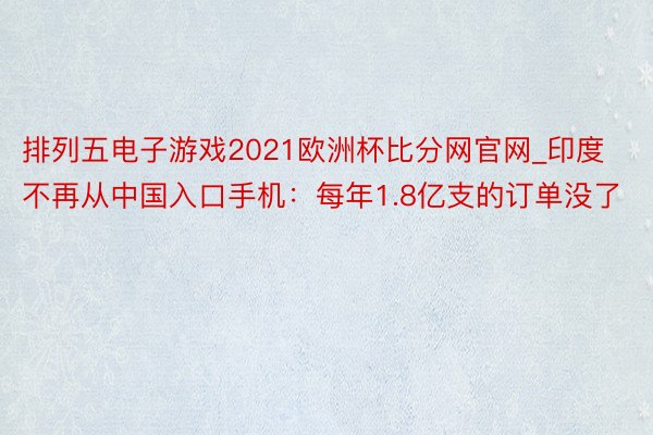 排列五电子游戏2021欧洲杯比分网官网_印度不再从中国入口手机：每年1.8亿支的订单没了