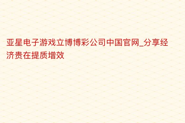 亚星电子游戏立博博彩公司中国官网_分享经济贵在提质增效
