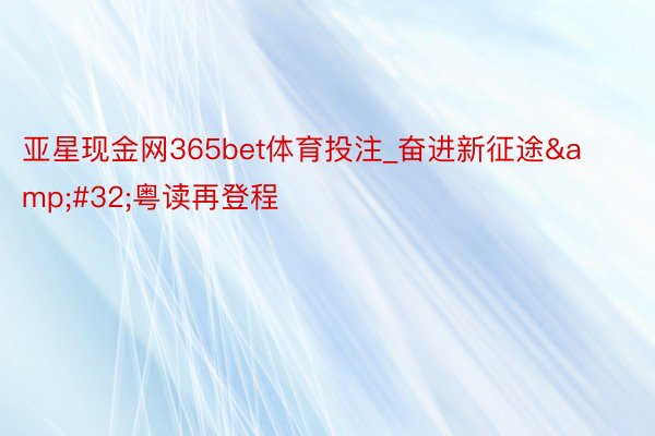 亚星现金网365bet体育投注_奋进新征途&#32;粤读再登程