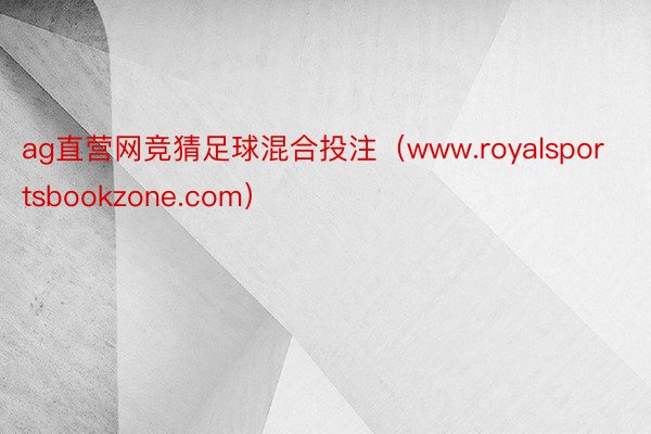 ag直营网竞猜足球混合投注（www.royalsportsbookzone.com）