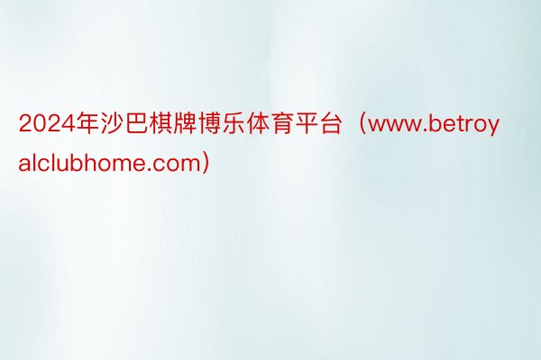 2024年沙巴棋牌博乐体育平台(www.betroyalclubhome.com)