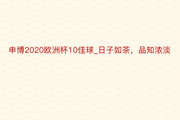 申博2020欧洲杯10佳球_日子如茶，品知浓淡