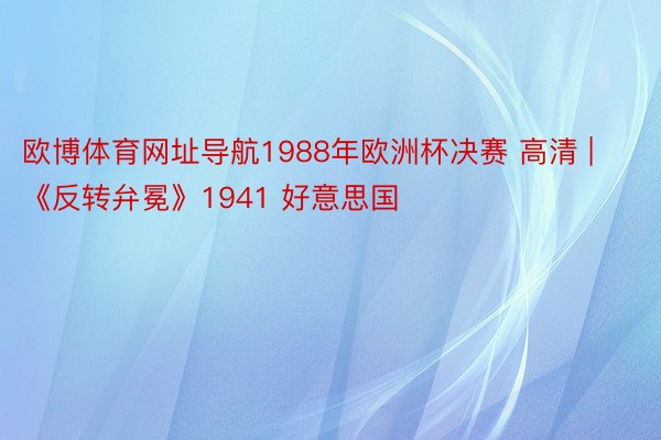 欧博体育网址导航1988年欧洲杯决赛 高清 | 《反转弁冕》1941 好意思国
