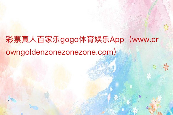 彩票真人百家乐gogo体育娱乐App（www.crowngoldenzonezonezone.com）
