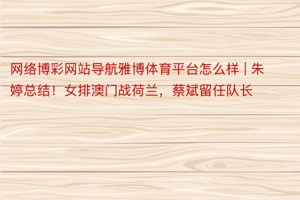 网络博彩网站导航雅博体育平台怎么样 | 朱婷总结！女排澳门战荷兰，蔡斌留任队长