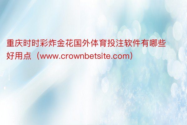 重庆时时彩炸金花国外体育投注软件有哪些好用点（www.crownbetsite.com）