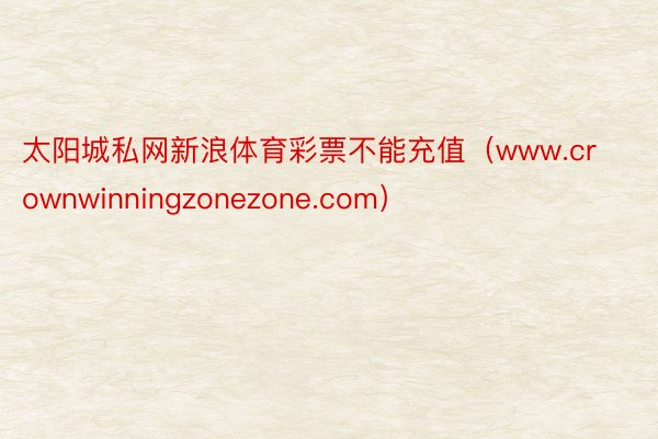 太阳城私网新浪体育彩票不能充值（www.crownwinningzonezone.com）