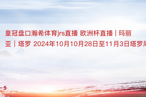 皇冠盘口瀚希体育jrs直播 欧洲杯直播 | 玛丽亚︱塔罗 2024年10月10月28日至11月3日塔罗周运