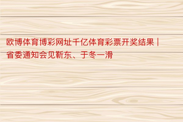 欧博体育博彩网址千亿体育彩票开奖结果 | 省委通知会见靳东、于冬一滑