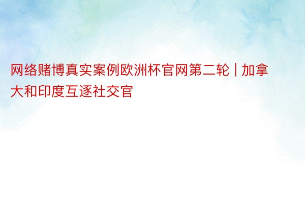 网络赌博真实案例欧洲杯官网第二轮 | 加拿大和印度互逐社交官