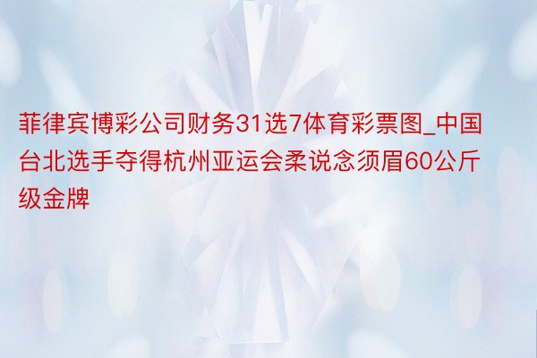 菲律宾博彩公司财务31选7体育彩票图_中国台北选手夺得杭州亚运会柔说念须眉60公斤级金牌