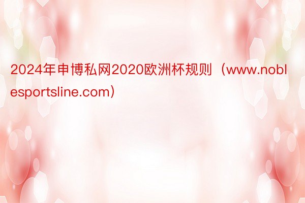 2024年申博私网2020欧洲杯规则（www.noblesportsline.com）