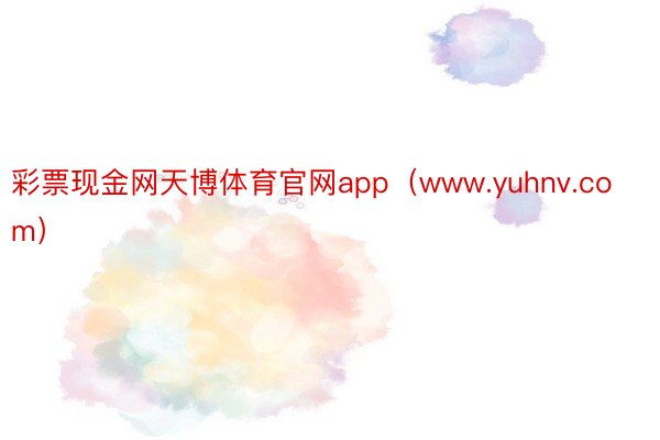 彩票现金网天博体育官网app（www.yuhnv.com）