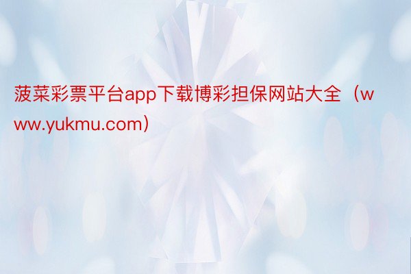 菠菜彩票平台app下载博彩担保网站大全（www.yukmu.com）